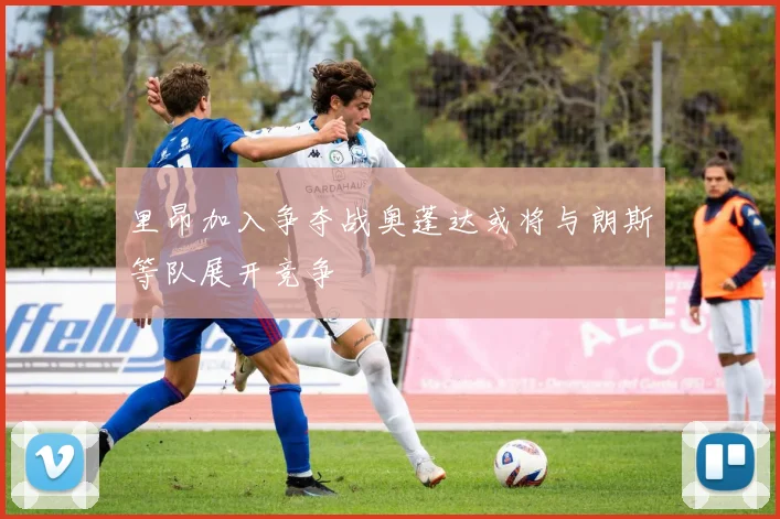 里昂加入争夺战奥蓬达或将与朗斯等队展开竞争