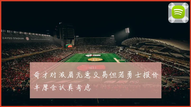 奇才对浓眉无意交易但若勇士报价丰厚会认真考虑